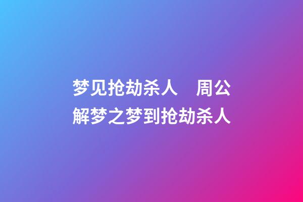 梦见抢劫杀人　周公解梦之梦到抢劫杀人